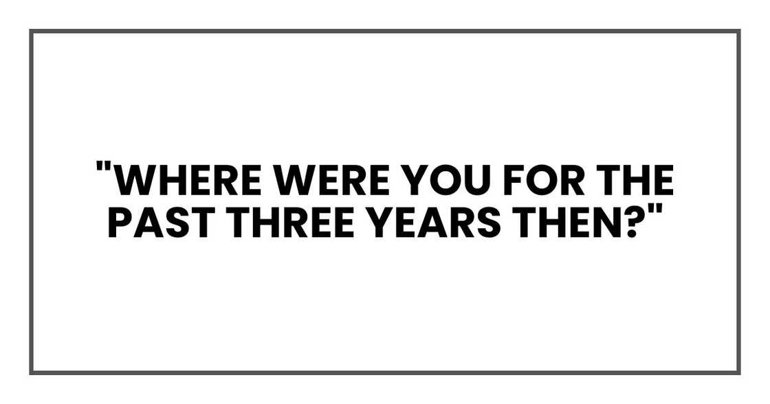 "Where were you for the past three years then?" "Where were you for the past three years then?"