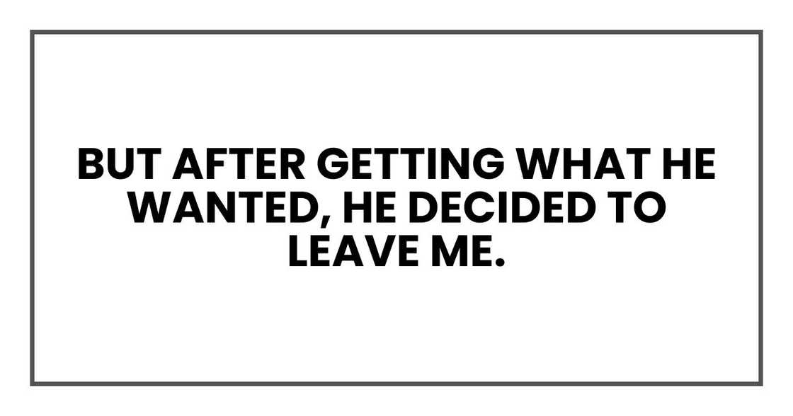 But after getting what he wanted, he wanted to leave me. But after getting what he wanted, he wanted to leave me.