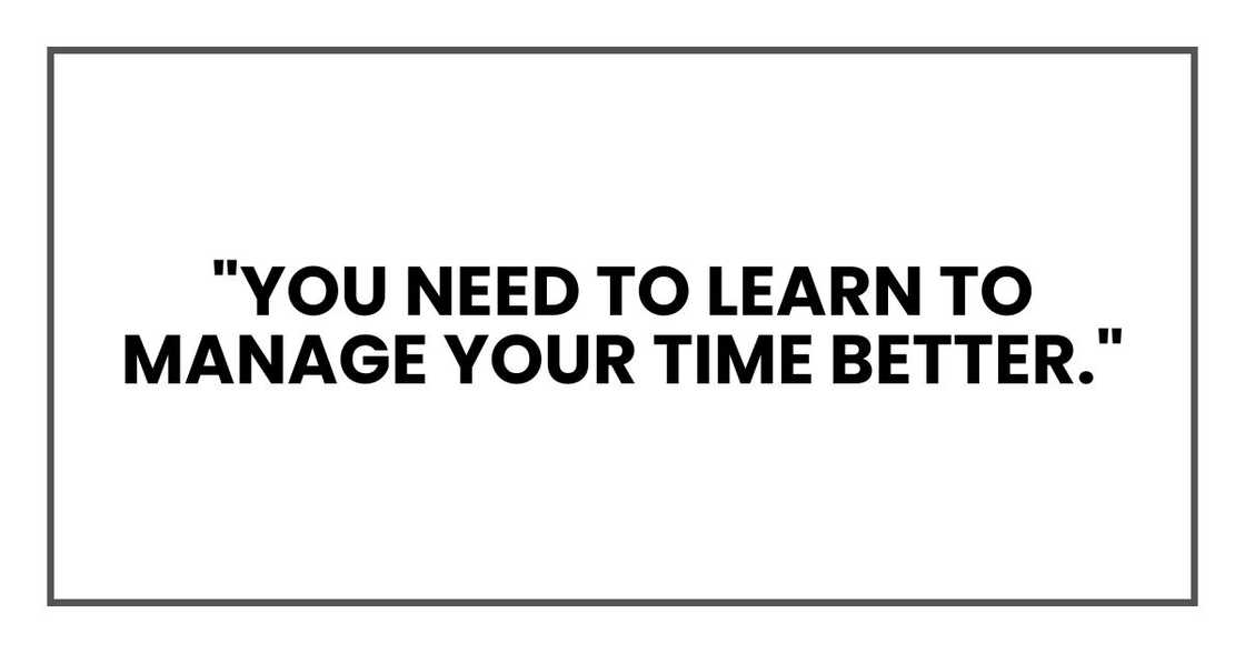 "You need to learn to manage your time better."