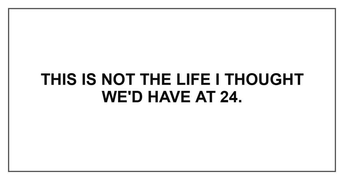 This is not the life I thought we'd have at 24. This is not the life I thought we'd have at 24.