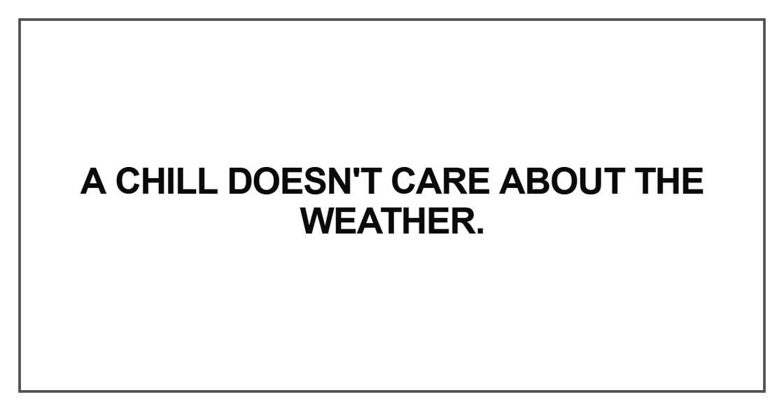 A chill doesn't care about the weather A chill doesn't care about the weather
