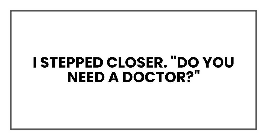 I stepped closer. "Do you need a doctor?"
