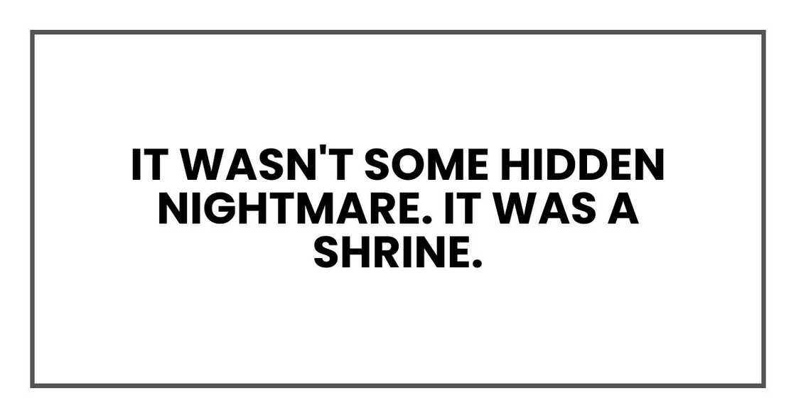 It wasn't some hidden nightmare. It was a shrine.