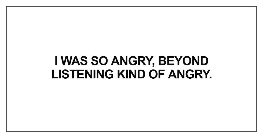 I was so angry, beyond listening I was so angry, beyond listening
