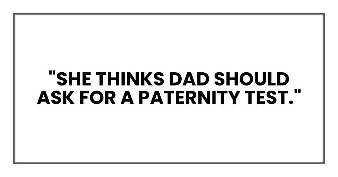 "She thinks Dad should ask for a paternity test."