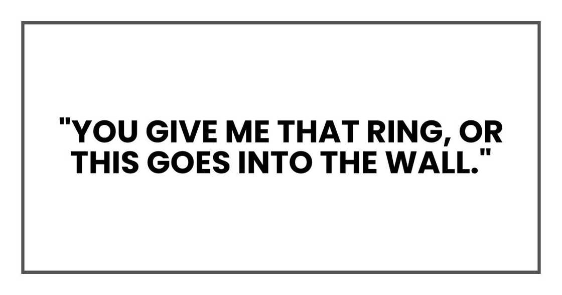"You give me that ring, or this goes into the wall."