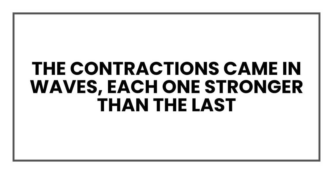 The contractions came in waves, each one stronger than the last The contractions came in waves, each one stronger than the last