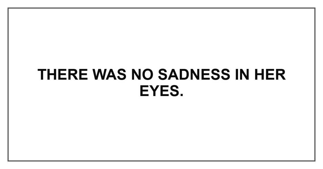 There was no sadness in her eyes.