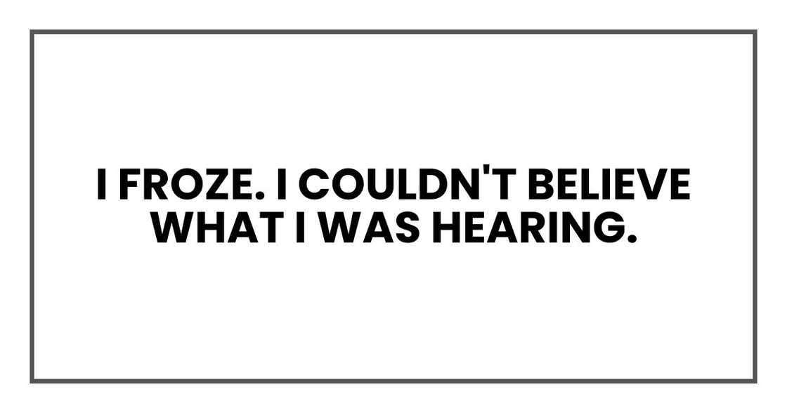 I froze. I couldn't believe what I was hearing.
