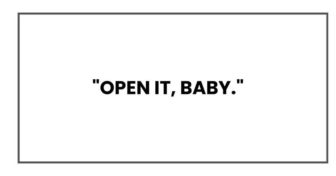 "Open it, baby," "Open it, baby,"