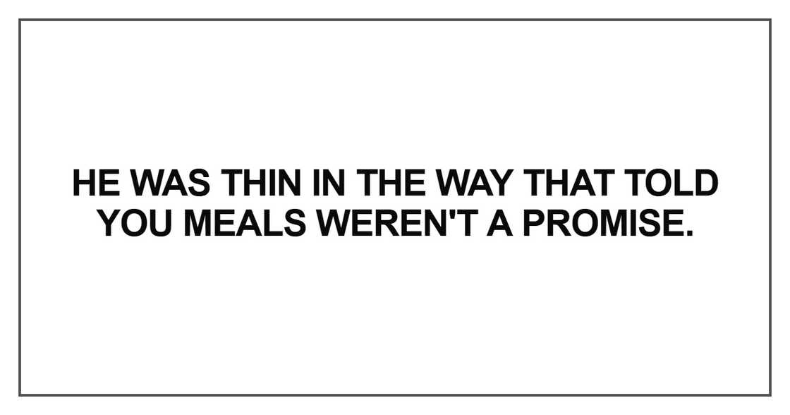 He was thin in the way that told you