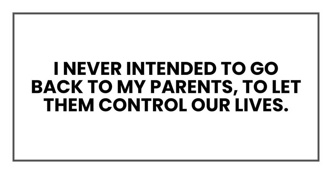 I never intended to go back to my parents, to let them control our lives.