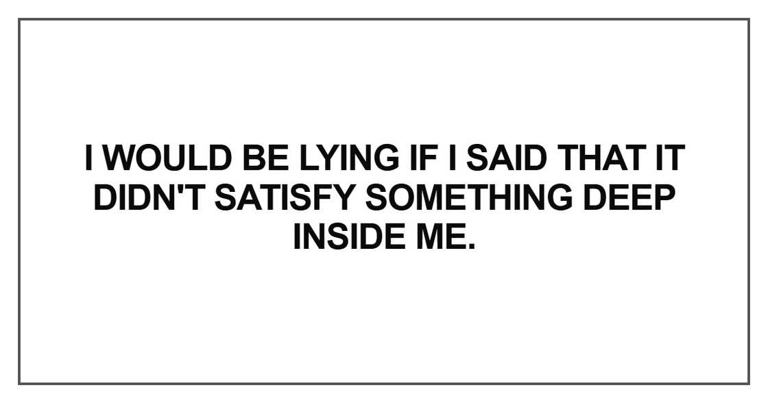 I would be lying if I said that it didn't satisfy something deep