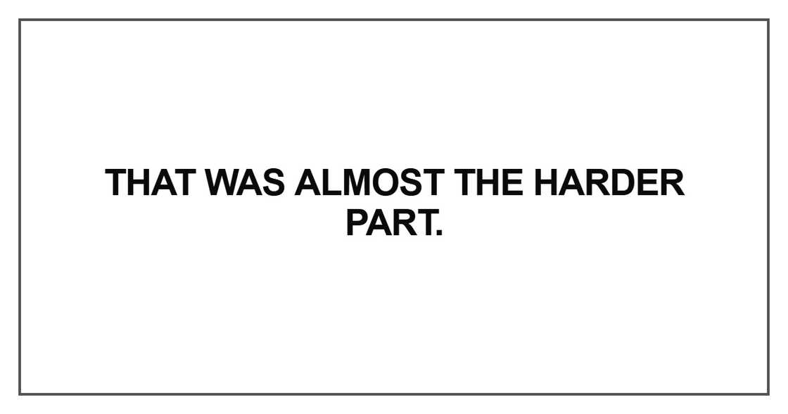 That was almost the harder part That was almost the harder part