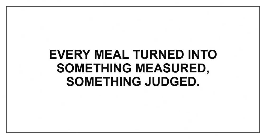 Every meal turned into something measured, something judged.