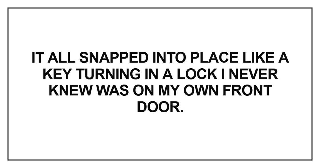 It all snapped into place like a key turning It all snapped into place like a key turning