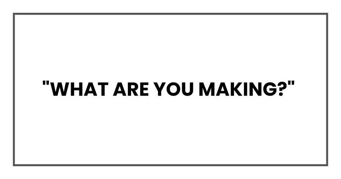 "What are you making?" "What are you making?"