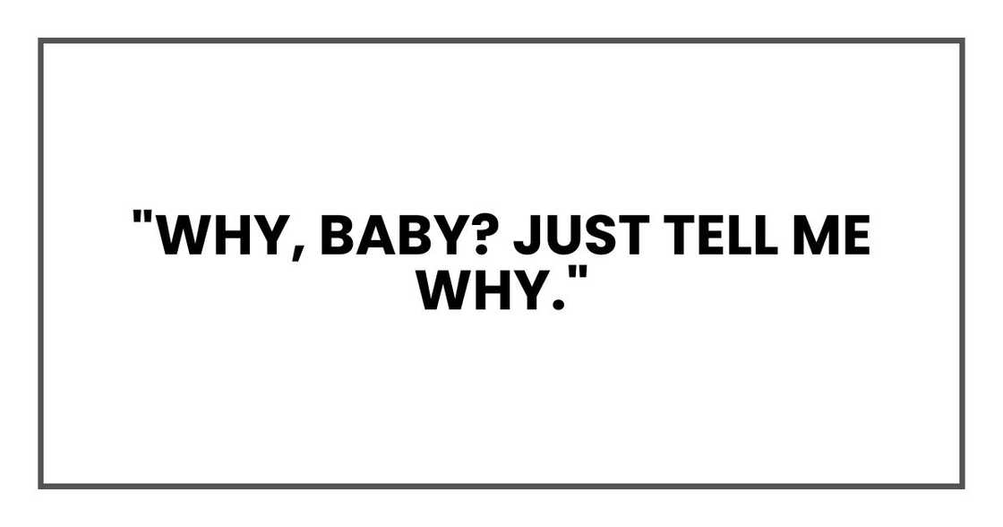 "Why, baby? Just tell me why." "Why, baby? Just tell me why."