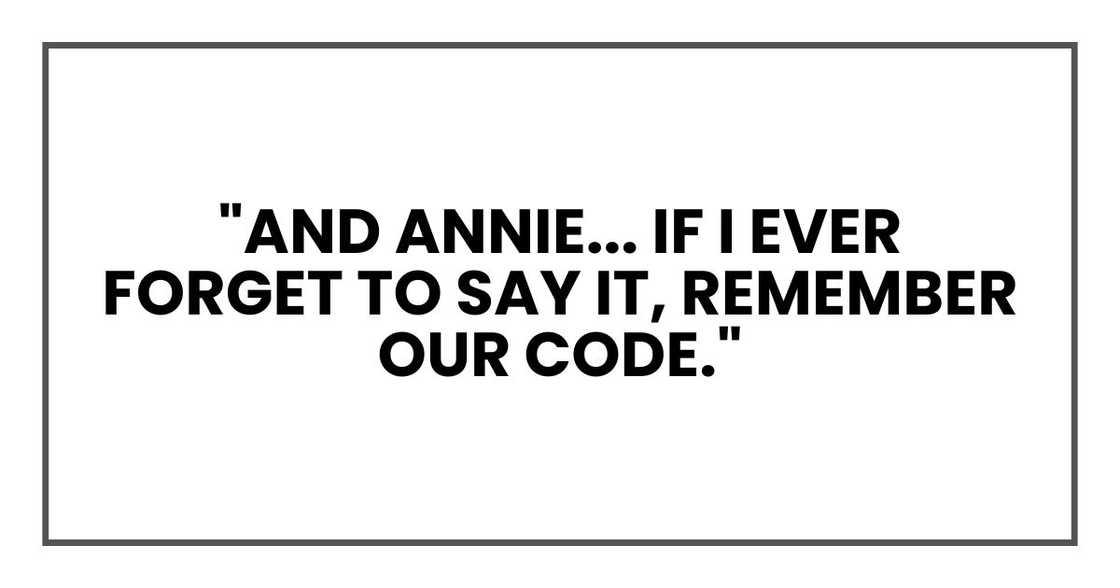 "And Annie... if I ever forget to say it, remember our code." "And Annie... if I ever forget to say it, remember our code."