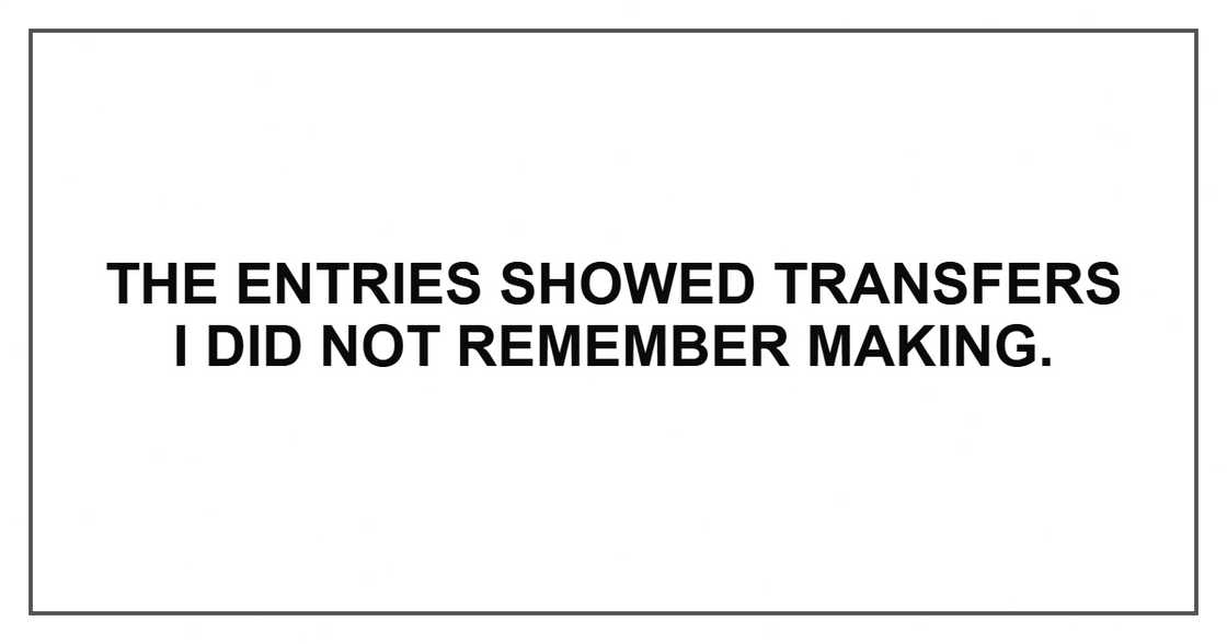 The entries showed transfers I did not remember making. The entries showed transfers I did not remember making.