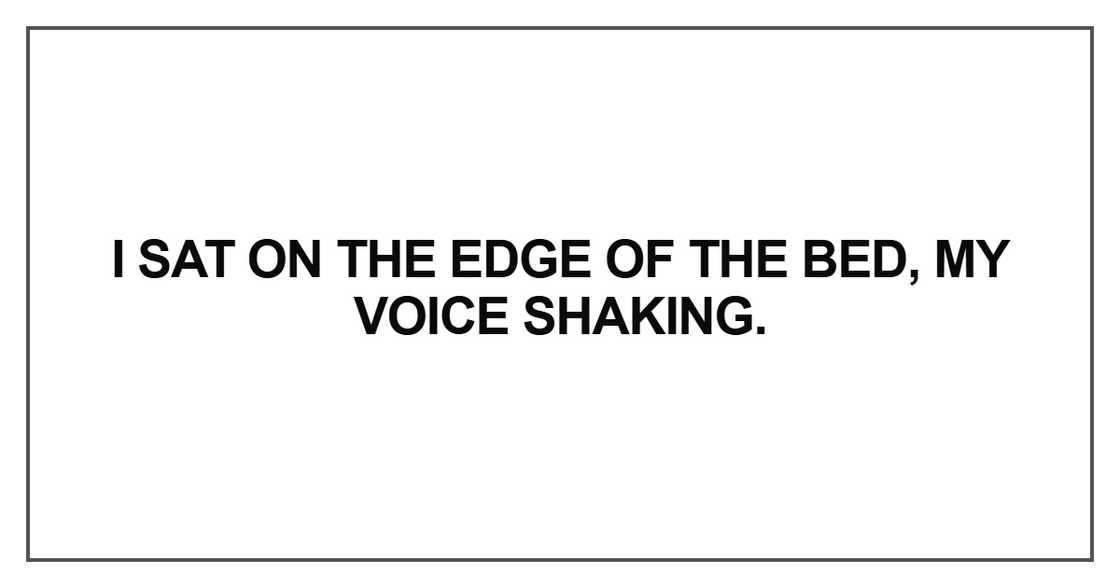 I sat on the edge of the bed, my voice shaking