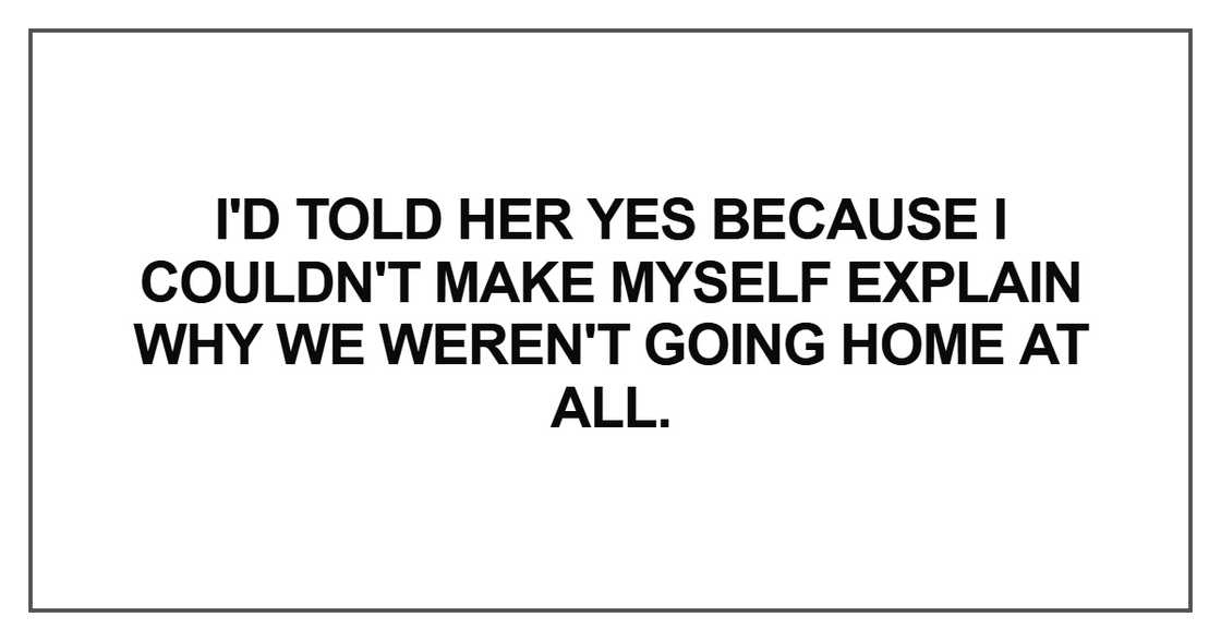 I'd told her yes because I couldn't