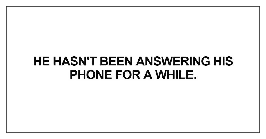 He hasn't been answering his phone for a while He hasn't been answering his phone for a while