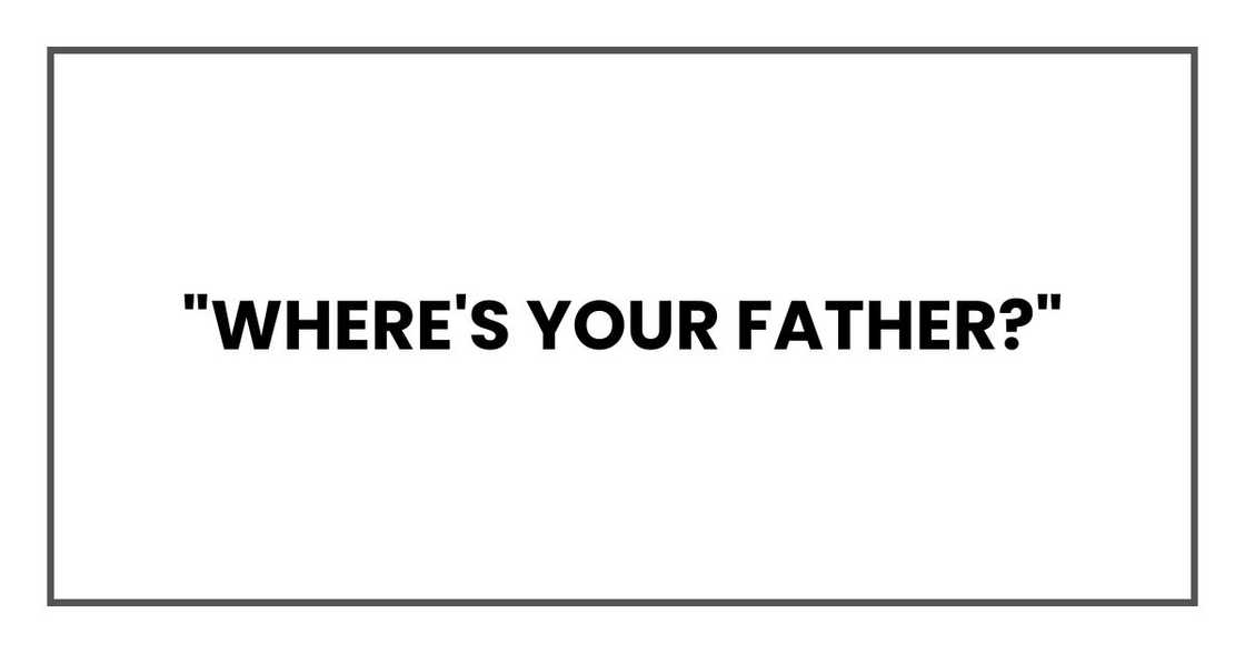 "Where's your father?" "Where's your father?"