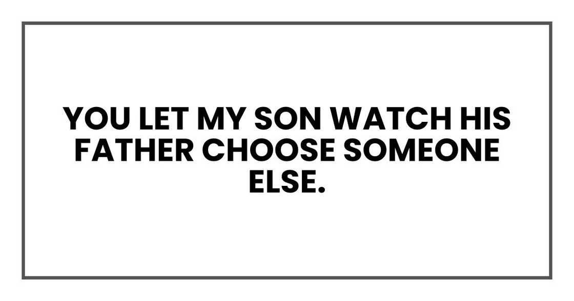 You let my son watch his father choose someone else.