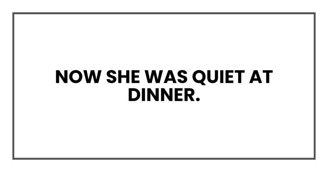 Now she was quiet at dinner. Now she was quiet at dinner.