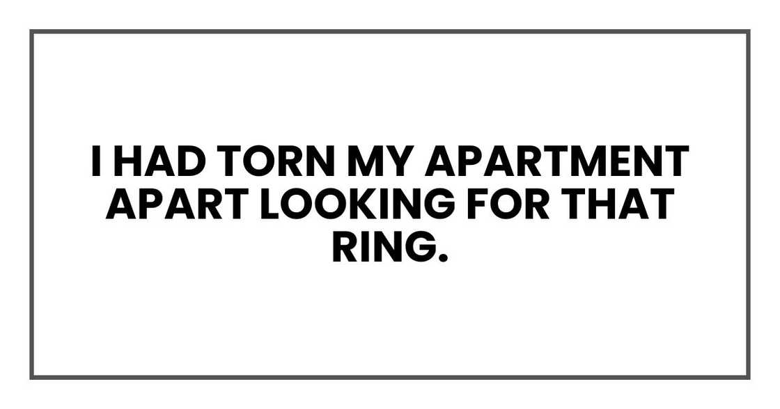 I had torn my apartment apart looking for that ring.