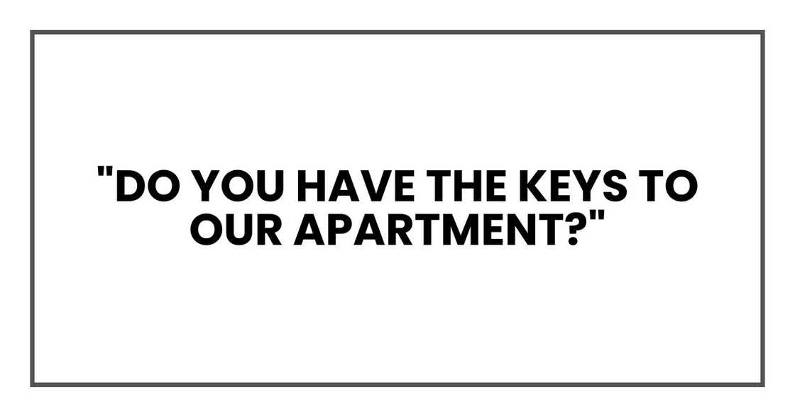 "Do you have the keys to our apartment?"