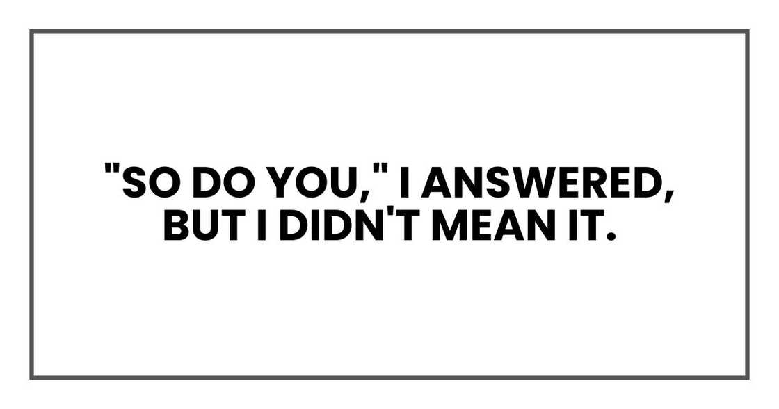 "So do you," I answered, but I didn't mean it.