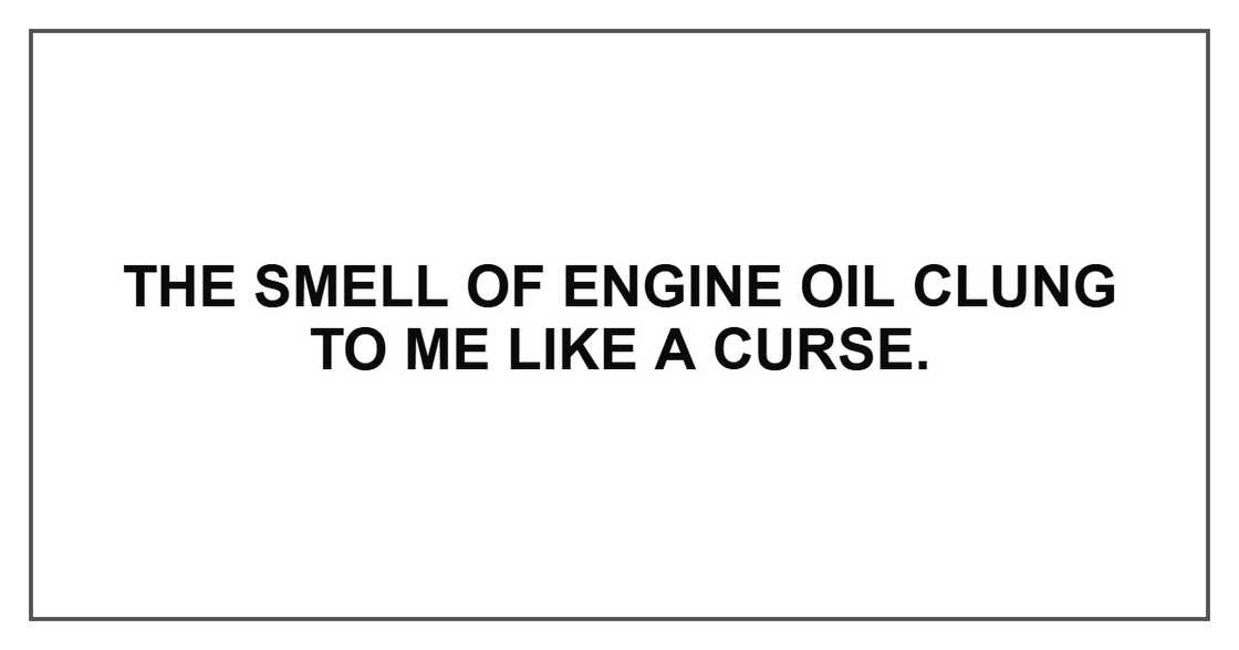 The smell of engine oil clung to me like a curse.