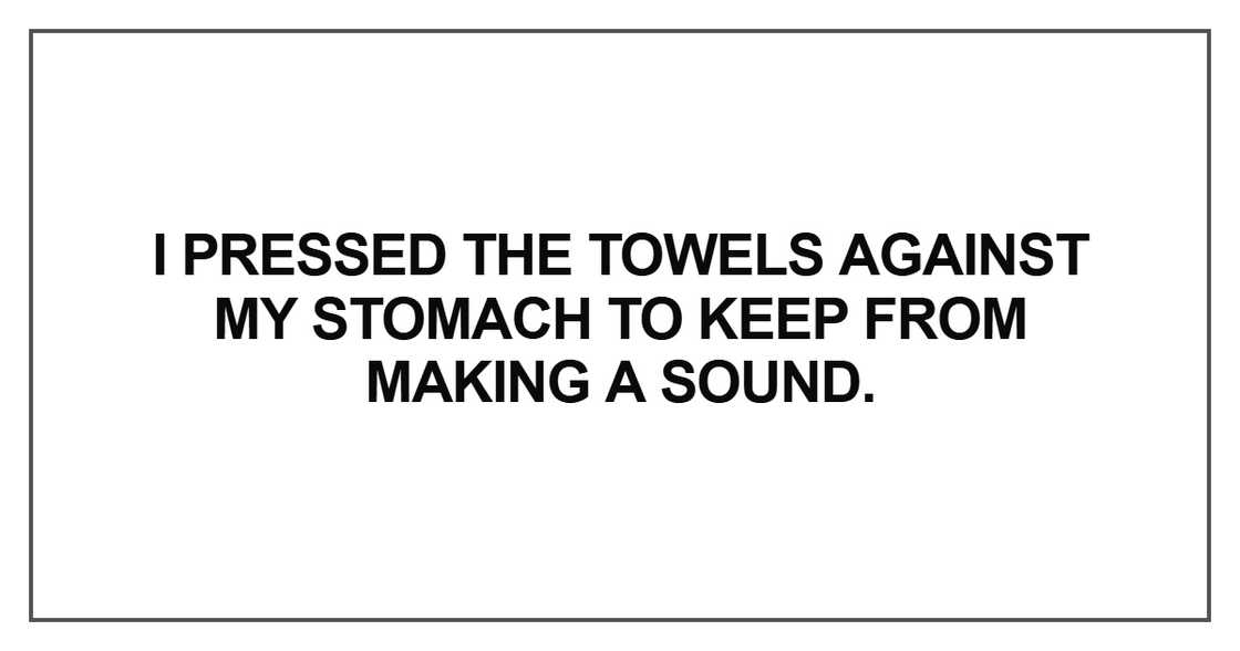 I pressed the towels against my stomach to keep from making a sound I pressed the towels against my stomach to keep from making a sound