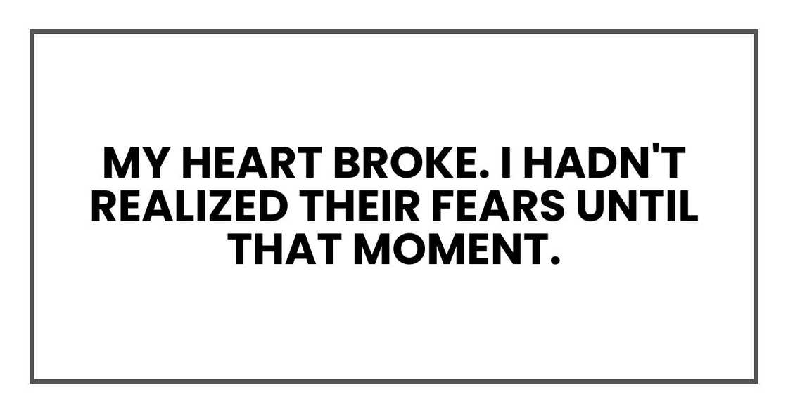 My heart broke. I hadn't realized their fears until that moment.