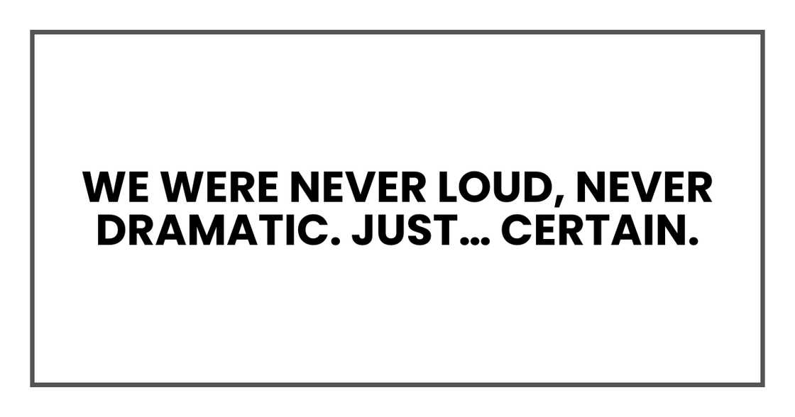We were never loud, never dramatic. Just… certain. We were never loud, never dramatic. Just… certain.