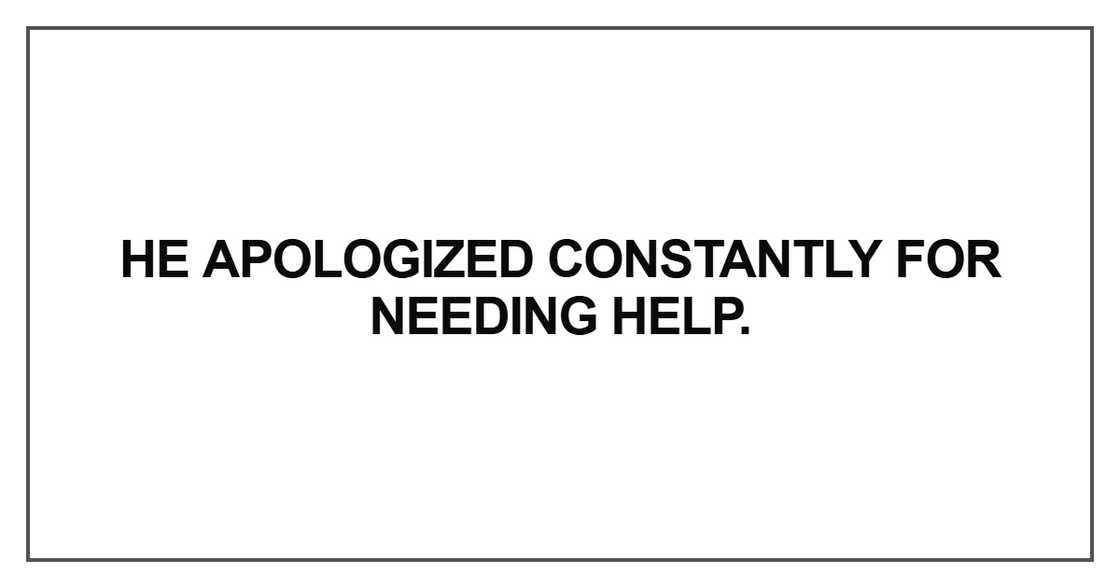 He apologized constantly for needing help
