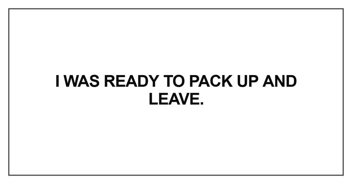 I was ready to pack up and leave