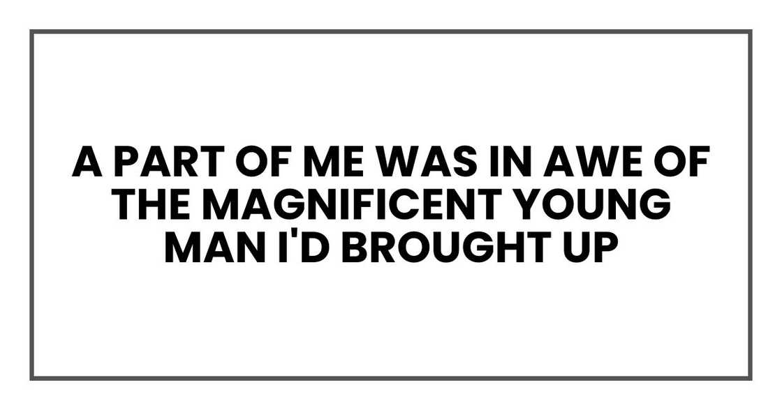 A part of me was in awe of the magnificent young man I'd brought up A part of me was in awe of the magnificent young man I'd brought up