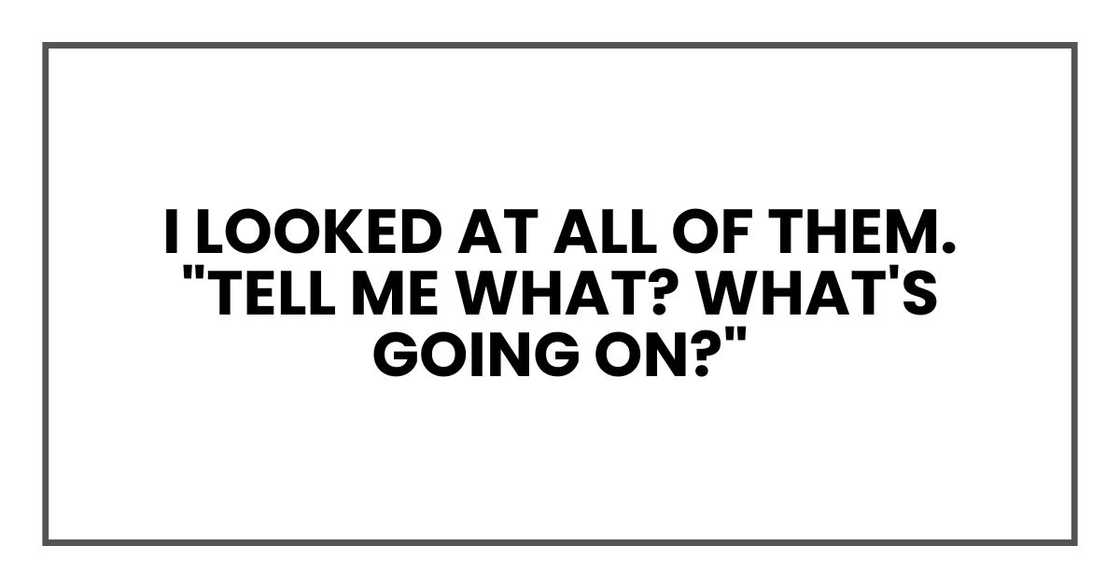 I looked at all of them. "Tell me what? What's going on?"