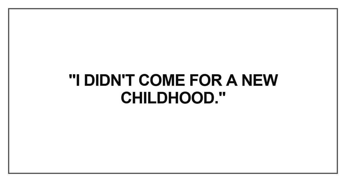 I didn't come for a new childhood I didn't come for a new childhood