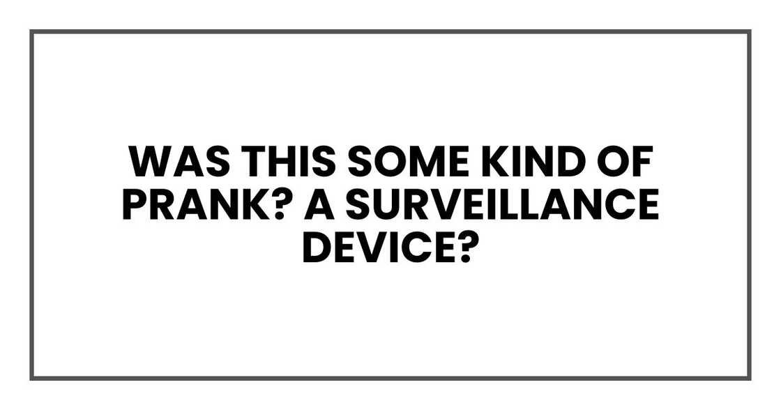 Was this some kind of prank? A surveillance device? Was this some kind of prank? A surveillance device?
