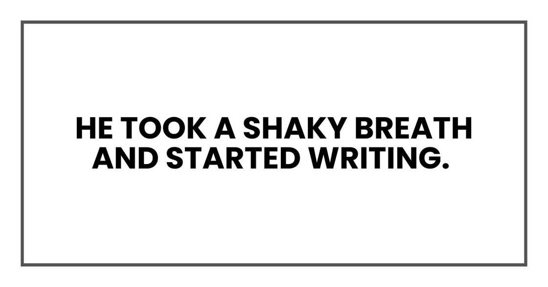 He took a shaky breath and started writing.