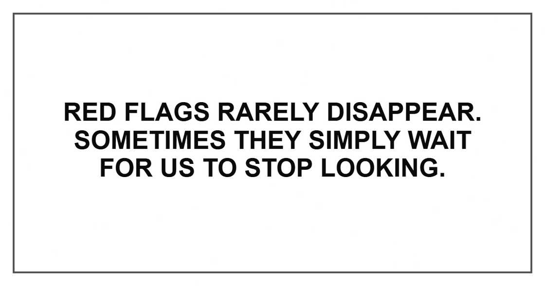 Red flags rarely disappear. Sometimes they simply wait for us to stop looking. Red flags rarely disappear. Sometimes they simply wait for us to stop looking.