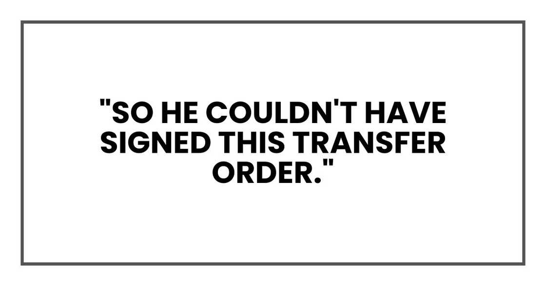 "So he couldn't have signed this transfer order." "So he couldn't have signed this transfer order."