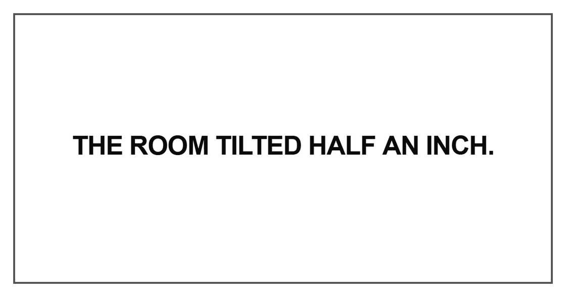 The room tilted half an inch The room tilted half an inch
