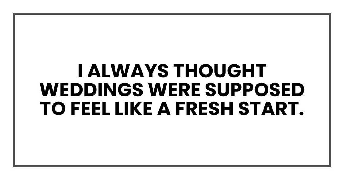 I always thought weddings were supposed to feel like a fresh start. I always thought weddings were supposed to feel like a fresh start.