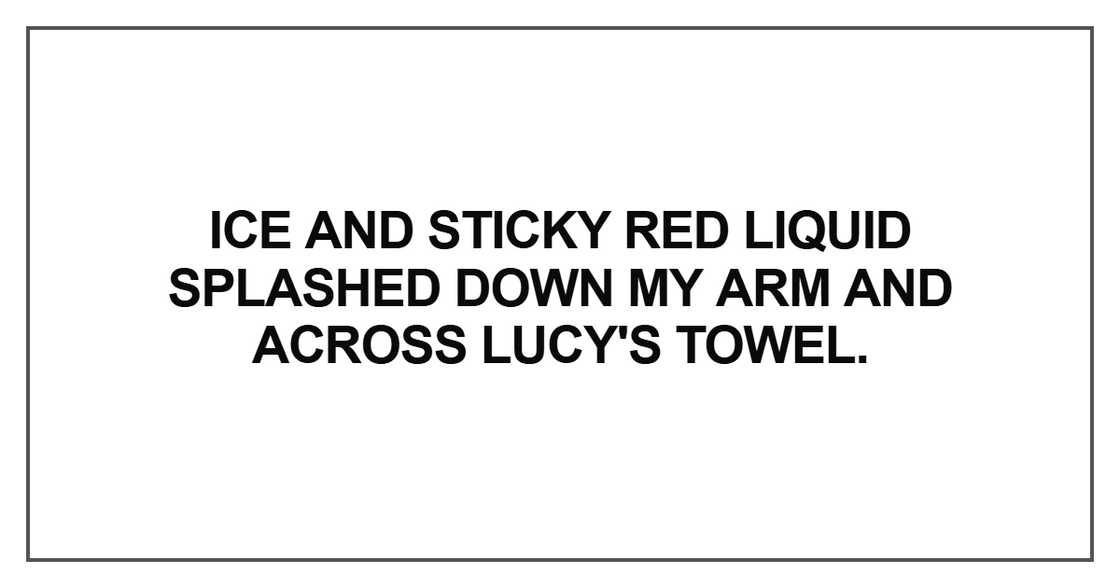 Ice and sticky red liquid splashed down my arm