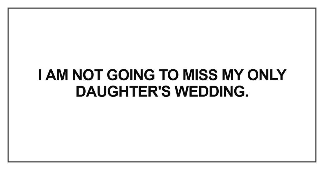I am not going to miss my only daughter's wedding I am not going to miss my only daughter's wedding